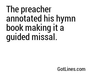 The preacher annotated his hymn book making it a guided missal.
