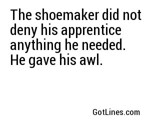 The shoemaker did not deny his apprentice anything he needed. He gave his awl.
