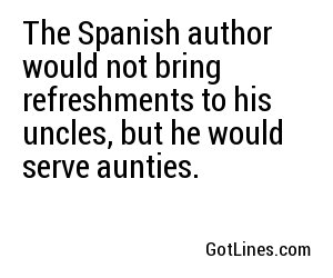 The Spanish author would not bring refreshments to his uncles, but he would serve aunties.
