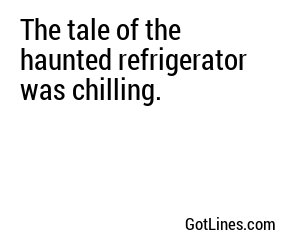The tale of the haunted refrigerator was chilling.
