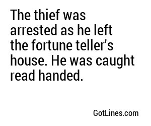 The thief was arrested as he left the fortune teller's house. He was caught read handed.

