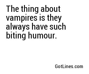 The thing about vampires is they always have such biting humour.
