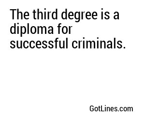 The third degree is a diploma for successful criminals.
