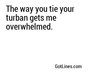 The way you tie your turban gets me overwhelmed.
