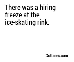 There was a hiring freeze at the ice-skating rink.
