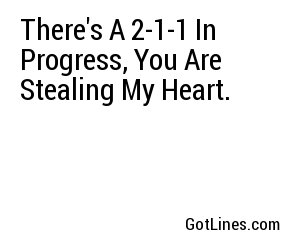 There's A 2-1-1 In Progress, You Are Stealing My Heart.	
