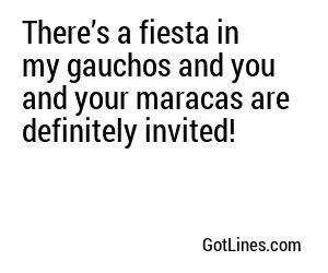 There’s a fiesta in my gauchos and you and your maracas are definitely invited!
