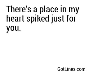 There's a place in my heart spiked just for you.