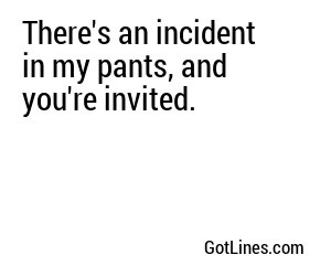 There's an incident in my pants, and you're invited.
