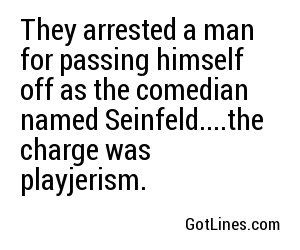 They arrested a man for passing himself off as the comedian named Seinfeld....the charge was playjerism.