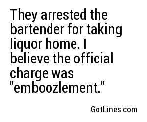 They arrested the bartender for taking liquor home. I believe the official charge was 