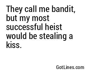 They call me bandit, but my most successful heist would be stealing a kiss.