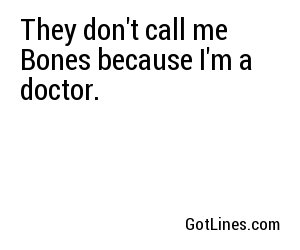 They don't call me Bones because I'm a doctor.
