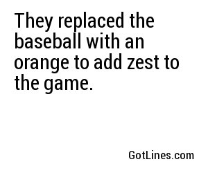 They replaced the baseball with an orange to add zest to the game.