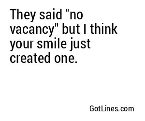 They said "no vacancy" but I think your smile just created one.