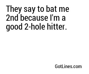 They say to bat me 2nd because I'm a good 2-hole hitter.
