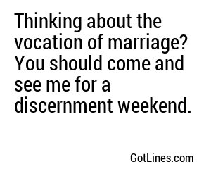 Thinking about the vocation of marriage? You should come and see me for a discernment weekend.