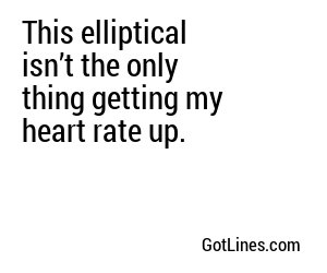 This elliptical isn’t the only thing getting my heart rate up.
