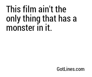 This film ain't the only thing that has a monster in it.
