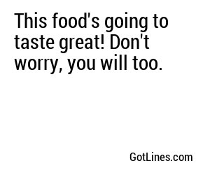 This food's going to taste great! Don't worry, you will too.
