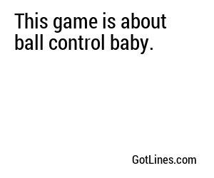This game is about ball control baby.
