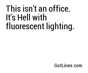 This isn't an office. It's Hell with fluorescent lighting.