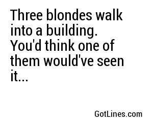 Three blondes walk into a building. You'd think one of them would've seen it...