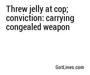 Threw jelly at cop; conviction: carrying congealed weapon
