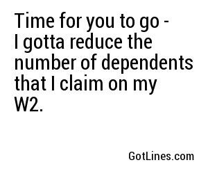 Time for you to go - I gotta reduce the number of dependents that I claim on my W2.