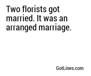 Two florists got married. It was an arranged marriage.