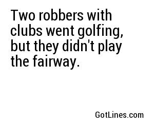 Two robbers with clubs went golfing, but they didn't play the fairway.