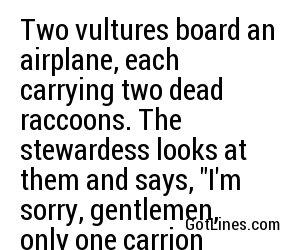 Two vultures board an airplane, each carrying two dead raccoons. The stewardess looks at them and says, 