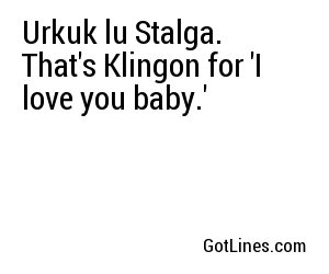 Urkuk lu Stalga. That's Klingon for 'I love you baby.'