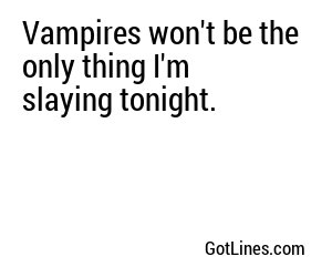 Vampires won't be the only thing I'm slaying tonight.
