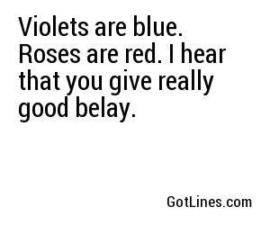 Violets are blue. Roses are red. I hear that you give really good belay.

