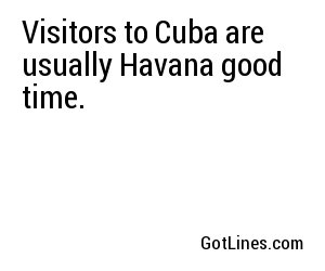 Visitors to Cuba are usually Havana good time.