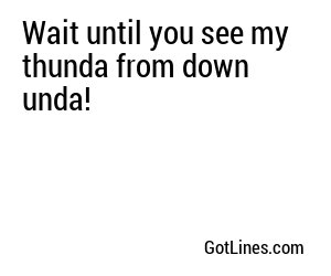 Wait until you see my thunda from down unda!