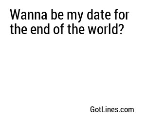 Wanna be my date for the end of the world?