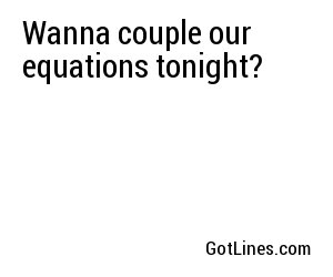 Wanna couple our equations tonight?
