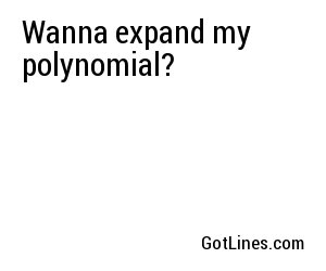 Wanna expand my polynomial?
