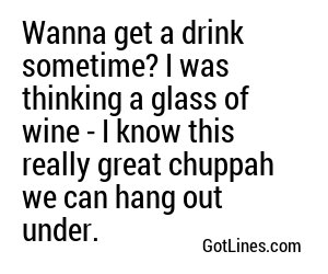 Wanna get a drink sometime? I was thinking a glass of wine - I know this really great chuppah we can hang out under.
