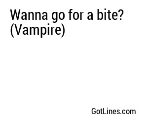 Wanna go for a bite? (Vampire)
