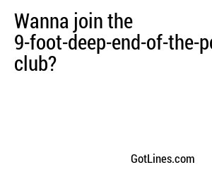 Wanna join the 9-foot-deep-end-of-the-pool club?
