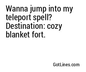 Wanna jump into my teleport spell? Destination: cozy blanket fort.