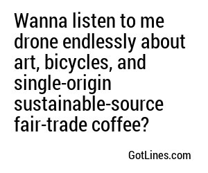 Wanna listen to me drone endlessly about art, bicycles, and single-origin sustainable-source fair-trade coffee?
