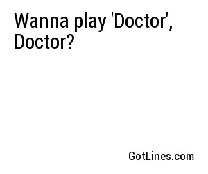 Wanna play 'Doctor', Doctor?

