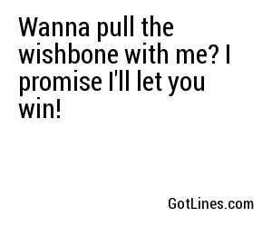 Wanna pull the wishbone with me? I promise I'll let you win!