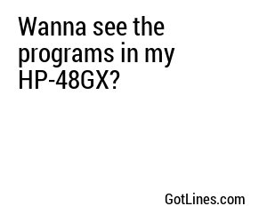 Wanna see the programs in my HP-48GX?
