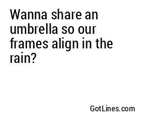 Wanna share an umbrella so our frames align in the rain?