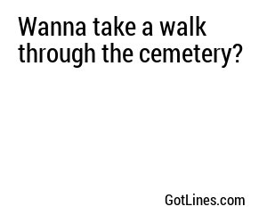 Wanna take a walk through the cemetery?